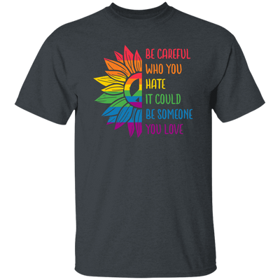 Be Careful Who You Hate, It Could Be Someone You Love Unisex T-Shirt