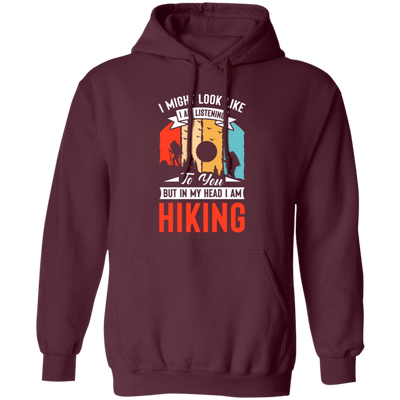 I Might Look Like I Am Listening To You, But In My Head, Love Hiking Pullover Hoodie