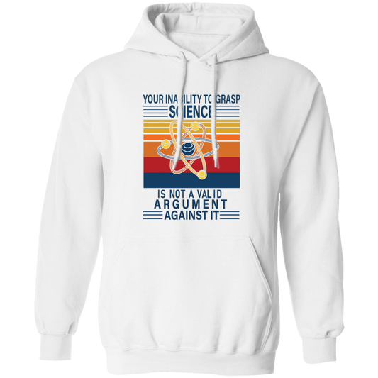 Your Inability To Grasp Science Is Not A Valid Argument Against It Pullover Hoodie