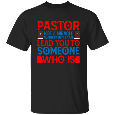 Pastor Not A Miracle Worker, But I Can Lead You To Someone Who Is Unisex T-Shirt