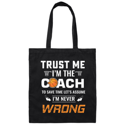 Trust Me I Am The Coach To Save Time Let's Assume, I Am Never Wrong Canvas Tote Bag
