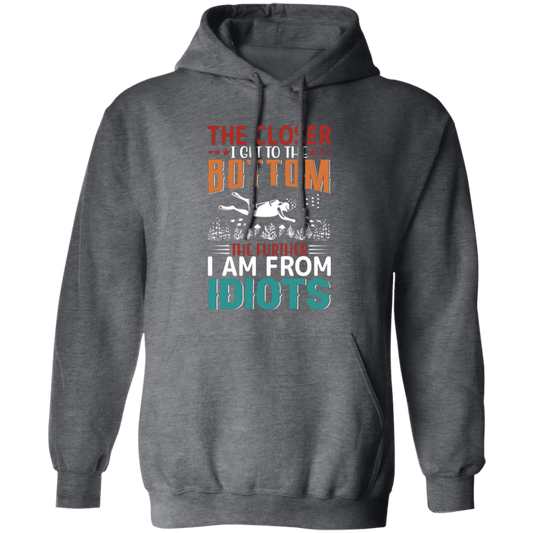 The Closer, I Get To The Bottom, The Further I Am From Idiots Pullover Hoodie