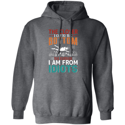 The Closer, I Get To The Bottom, The Further I Am From Idiots Pullover Hoodie