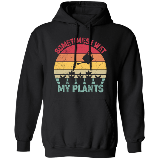 Sometimes I Wet My Plants, Retro Wet My Plants, Plant Lover Pullover Hoodie