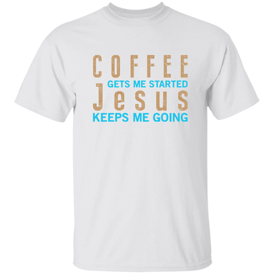 Coffee And Jesus Love, Coffee Gets Me Started, Jesus Keep Me Going Unisex T-Shirt