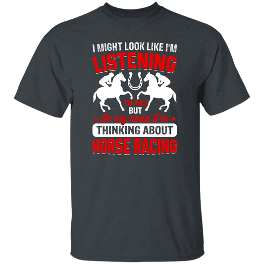 I Might Look Like I'm Listening To You, But I'm Thinking About Horse Racing Unisex T-Shirt