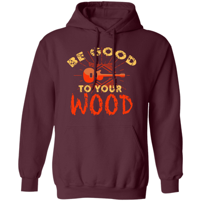 Guitar Lover, Be Good To Your Wood, Music Best Gift, My Music My Life Pullover Hoodie