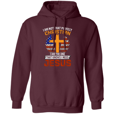 I Am Not That Perfect Christian, I'm The One That Know I Need Jesus Pullover Hoodie