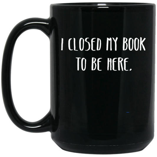 I Closed My Book To Be Here, Love Book, Love Here More Black Mug