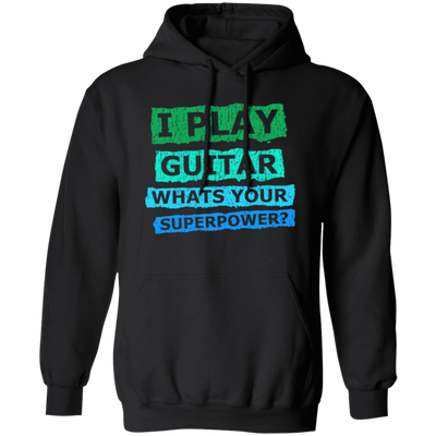 I Play Guitar, Whats Your Supperpower, I Love Guitar, Music Lover Gift Pullover Hoodie