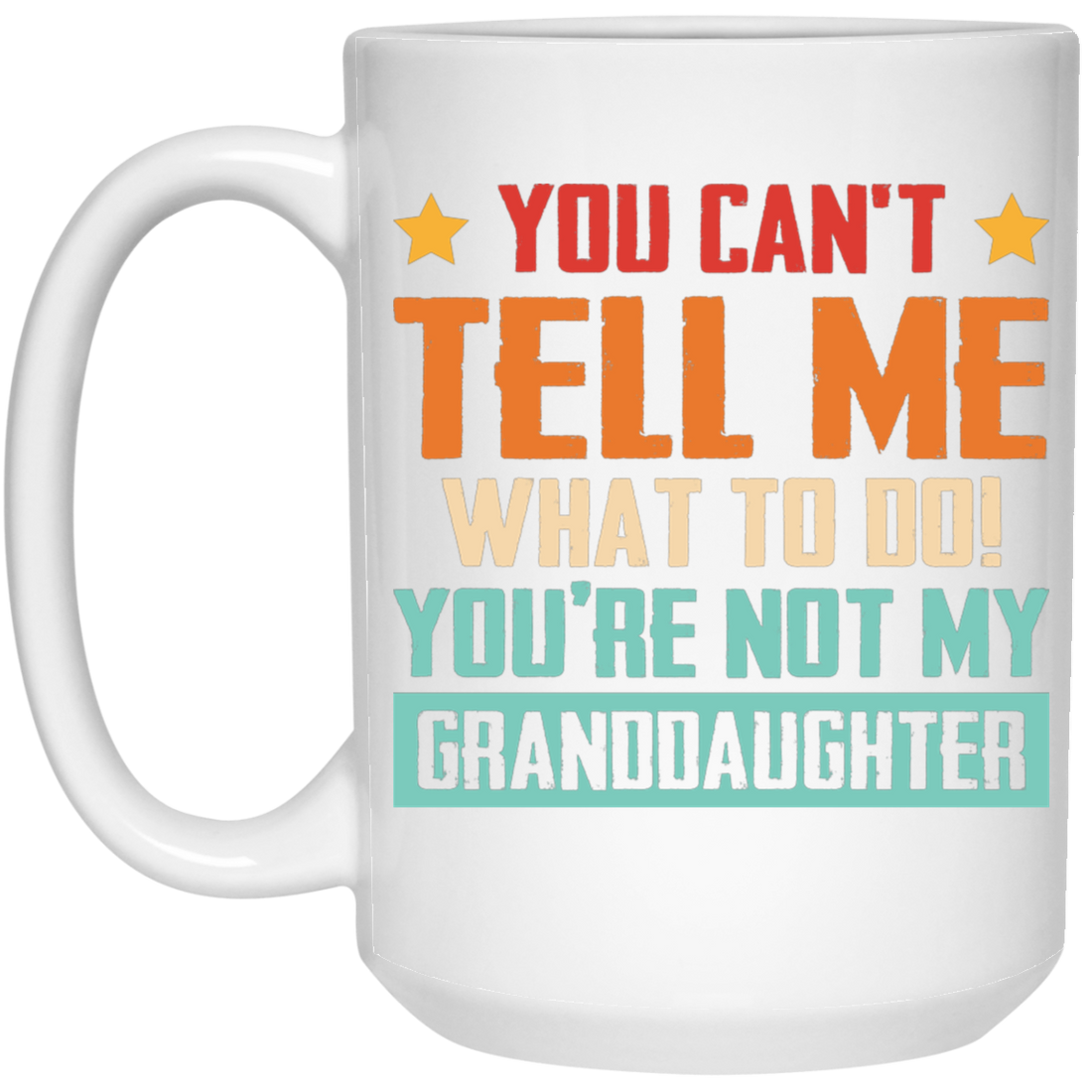 You Can't Tell Me What To Do, You Are Not My Granddaughter White Mug