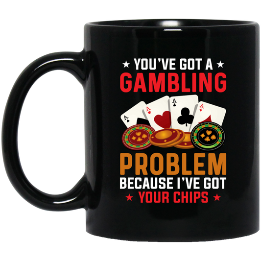 You've Got A Gambling Problem, Because I've Got Your Chips Black Mug