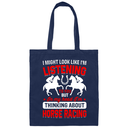 I Might Look Like I'm Listening To You, But I'm Thinking About Horse Racing Canvas Tote Bag