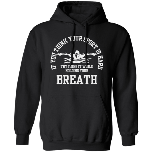 If You Think Your Sport Is Hard, Try Doing It While Holding Your Breath, Swim Lover Pullover Hoodie