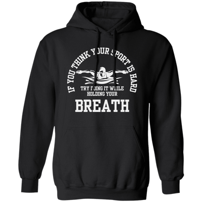 If You Think Your Sport Is Hard, Try Doing It While Holding Your Breath, Swim Lover Pullover Hoodie