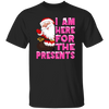 I Am Here For The Presents, Funny Santa Claus, Cute Santa, Merry Christmas, Trendy Chrismas Unisex T-Shirt