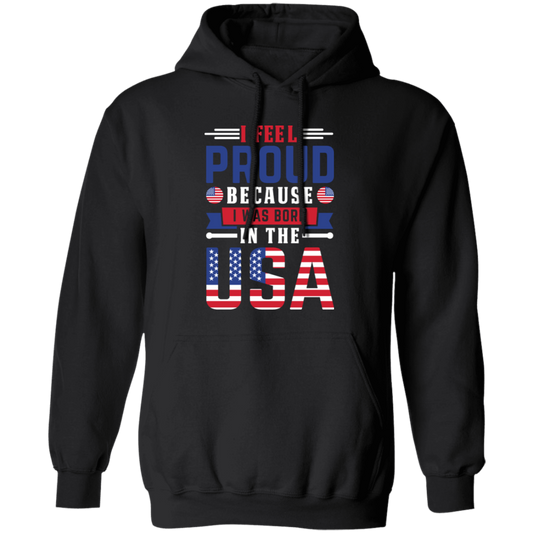 I Feel Proud, Because I Was Born In The USA, American Flag Pullover Hoodie