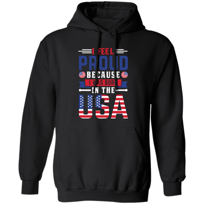 I Feel Proud, Because I Was Born In The USA, American Flag Pullover Hoodie