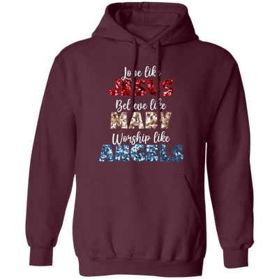 Love Like Jesus, Believe Like Mary, Worship Like Angels, Christian Lover Pullover Hoodie