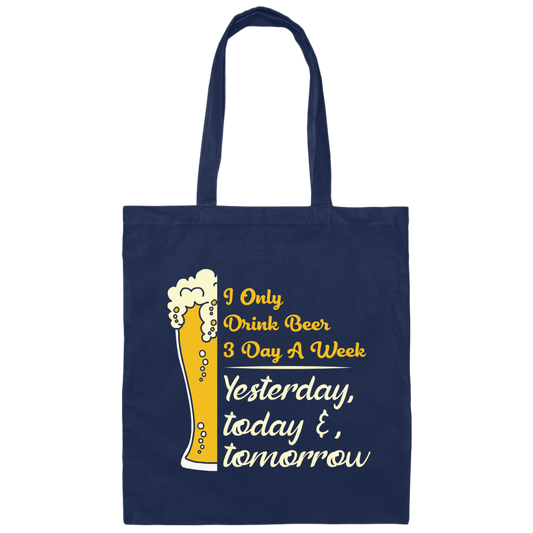 I Only Drink Beer 3 Day A Week, Yesterday, Today And Tomorrow Canvas Tote Bag