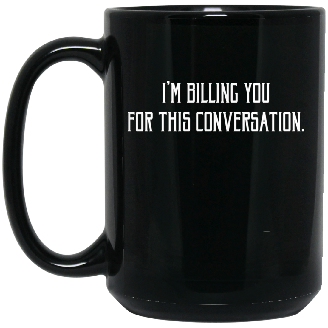 I'm Billing You For This Conversation, Love To Talk To You Black Mug