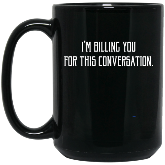 I'm Billing You For This Conversation, Love To Talk To You Black Mug