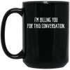 I'm Billing You For This Conversation, Love To Talk To You Black Mug