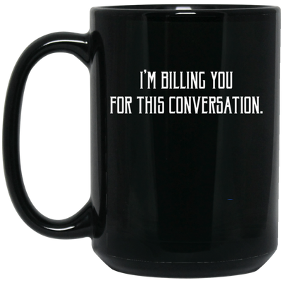 I'm Billing You For This Conversation, Love To Talk To You Black Mug