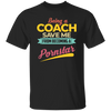 Being A Coach Save Me From Becoming A Pornstar Unisex T-Shirt