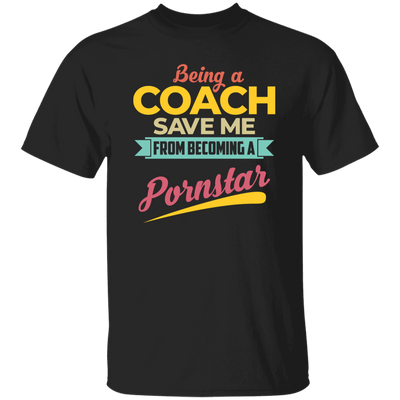 Being A Coach Save Me From Becoming A Pornstar Unisex T-Shirt