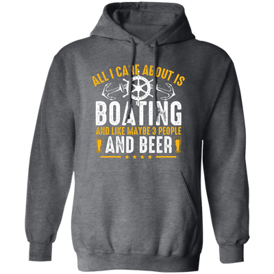 All I Care About Is Boating, Like 3 People And Beer Pullover Hoodie