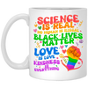 Science Is Real, No Human Is Illegal, Black Lives Matter, Love Is Love, Kindness Is Everything White Mug