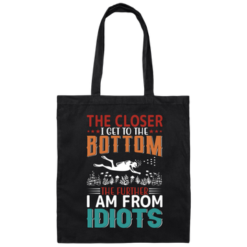 The Closer, I Get To The Bottom, The Further I Am From Idiots Canvas Tote Bag
