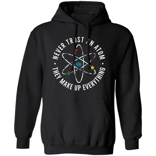 Never Trust An Atom, They Make Up Everything, Chemistry Pullover Hoodie