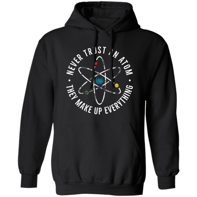 Never Trust An Atom, They Make Up Everything, Chemistry Pullover Hoodie