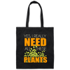 Yes I Really Need All These Plants, People Loves Plants, Planting _ Plantation Gift Canvas Tote Bag