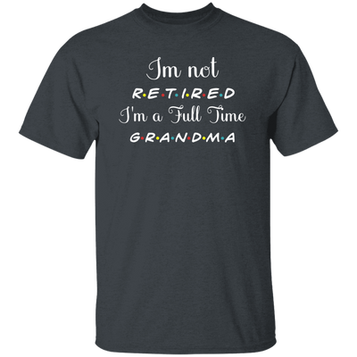 I Am Not Retired, I Am A Full Time Grandma, Gift For Grandma, Retire Lover Unisex T-Shirt