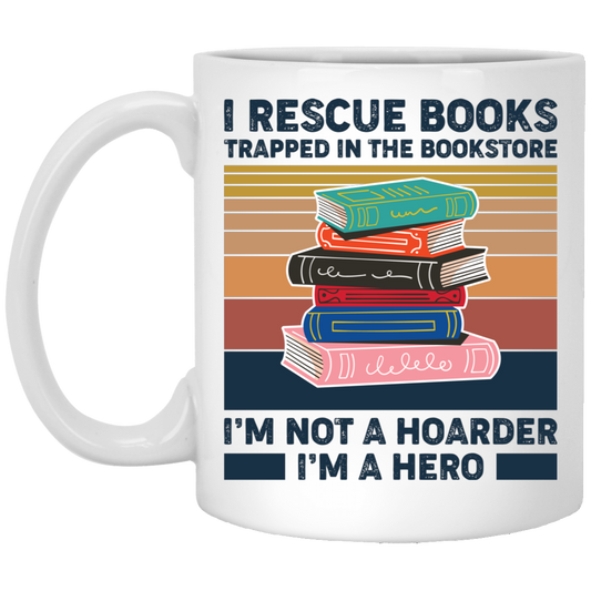I Rescue Books Trapped In The Bookstore, I'm Not A Hoarder, I'm A Hero White Mug