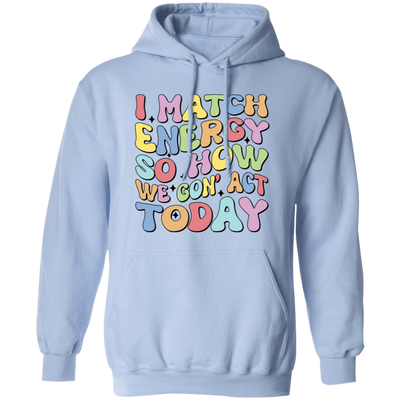 I Match Energy So How We Gonna Act Today, Make Energy Pullover Hoodie