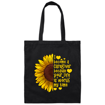 Sunflower Gift, I Become A Caregiver Because Your Life Is Worth My Time Canvas Tote Bag