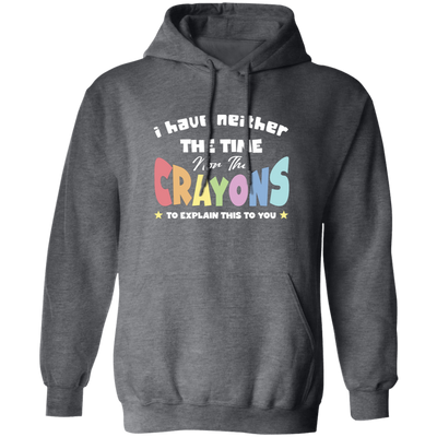 I Have Neither The Time Nor The Crayons To Explain This To You Pullover Hoodie