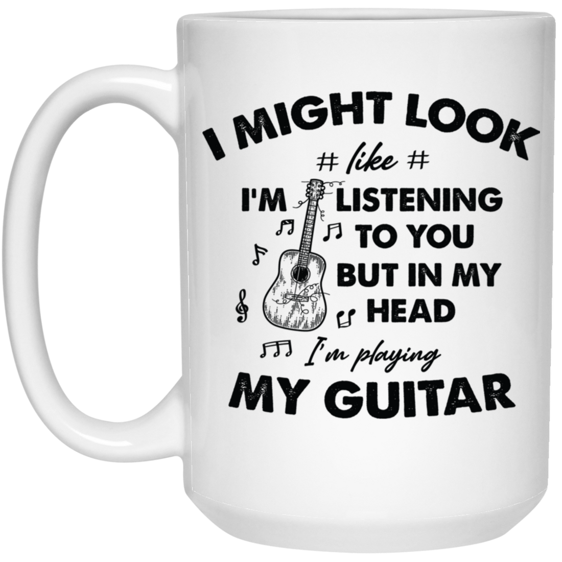 I Might Look Like I Am Listening To You, But In My Head I Am Playing My Guitar White Mug
