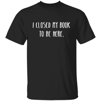 I Closed My Book To Be Here, Love Book, Love Here More Unisex T-Shirt