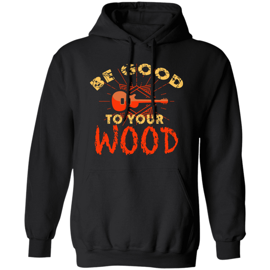 Guitar Lover, Be Good To Your Wood, Music Best Gift, My Music My Life Pullover Hoodie