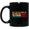 May You Be Proud Of The Work That You Do, The Person You Are And The Difference You Make Black Mug