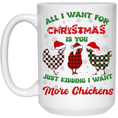 All I Want For Christmas Is You, Just Kidding I Want More Chickens White Mug