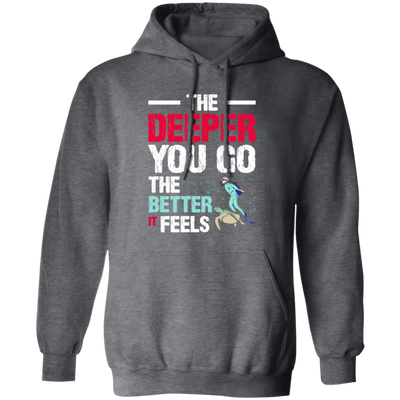 Diving Love Gift, Diver Sea Deep, The Deeper You Go, The Better It Feels Pullover Hoodie