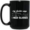 My Doctor Says I Need Glasses, I Mean Glasses Not Glasses-white Black Mug