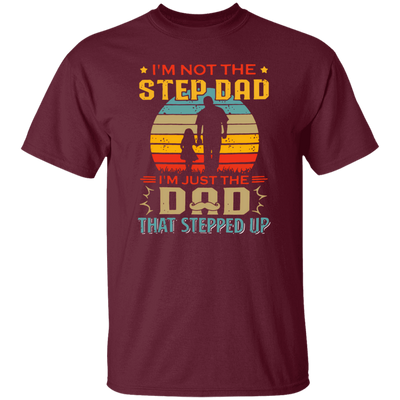 I'm Not The Step Dad, I'm Just The Dad, That Stepped Up Unisex T-Shirt