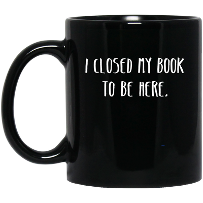 I Closed My Book To Be Here, Love Book, Love Here More Black Mug